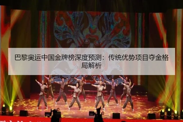 巴黎奥运中国金牌榜深度预测：传统优势项目夺金格局解析