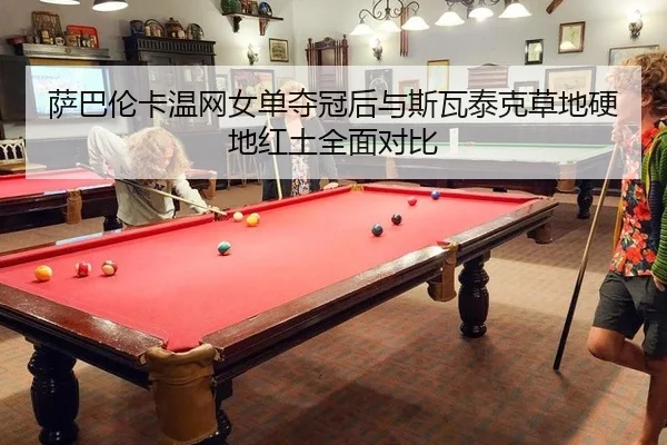萨巴伦卡温网女单夺冠后与斯瓦泰克草地硬地红土全面对比