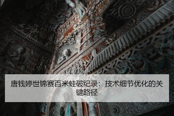 唐钱婷世锦赛百米蛙破纪录：技术细节优化的关键路径